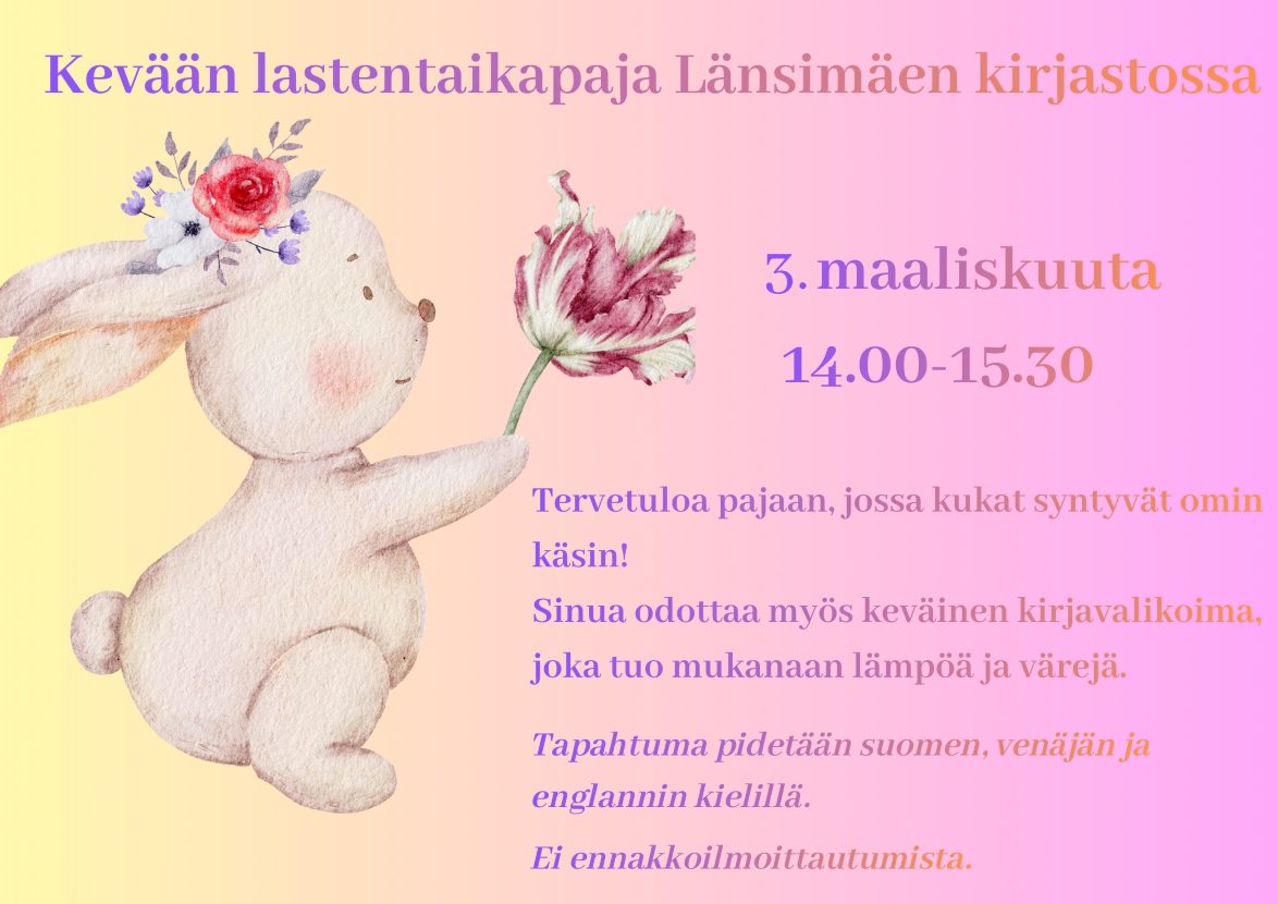 Kevään lastentaikapaja Länsimäen kirjastossa -tapahtuman juliste. Julisteessa on hempeät värit, piirretty pupu ja keväisiä kukkia.